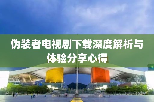 伪装者电视剧下载深度解析与体验分享心得