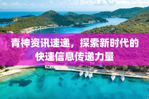 青神资讯速递，探索新时代的快速信息传递力量