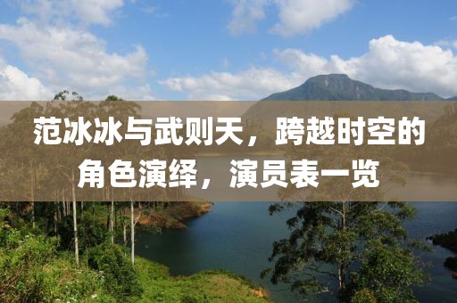 范冰冰与武则天，跨越时空的角色演绎，演员表一览
