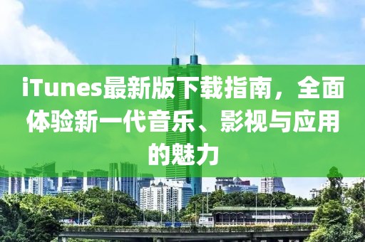 iTunes最新版下载指南，全面体验新一代音乐、影视与应用的魅力