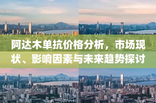 阿达木单抗价格分析，市场现状、影响因素与未来趋势探讨