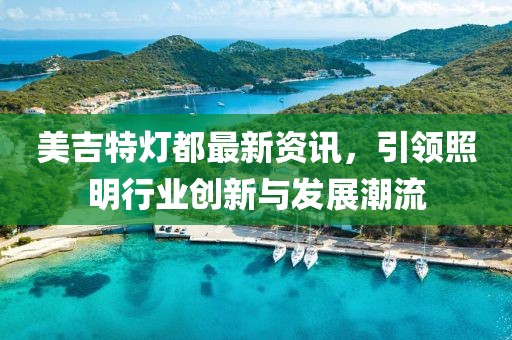 美吉特灯都最新资讯，引领照明行业创新与发展潮流