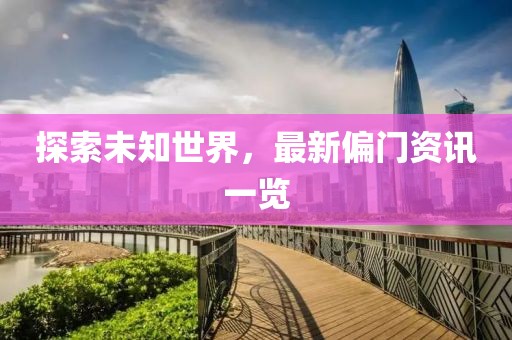 探索未知世界，最新偏门资讯一览