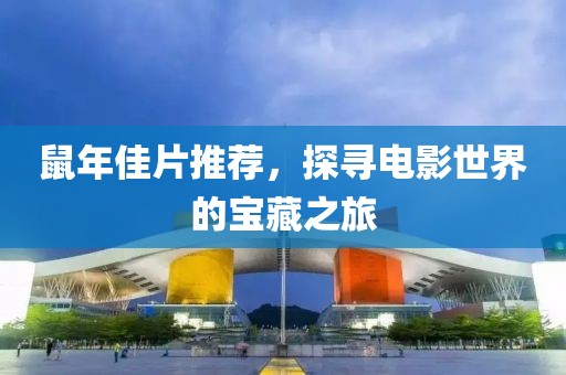鼠年佳片推荐，探寻电影世界的宝藏之旅