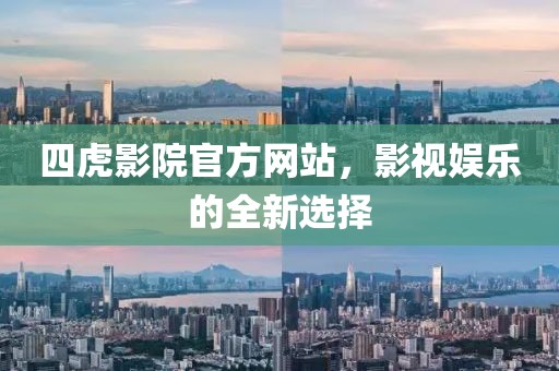 四虎影院官方网站，影视娱乐的全新选择