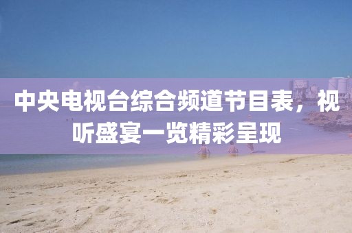 中央电视台综合频道节目表，视听盛宴一览精彩呈现