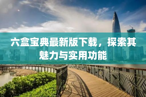 六盒宝典最新版下载，探索其魅力与实用功能