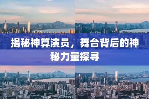 揭秘神算演员，舞台背后的神秘力量探寻