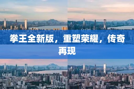 拳王全新版，重塑荣耀，传奇再现
