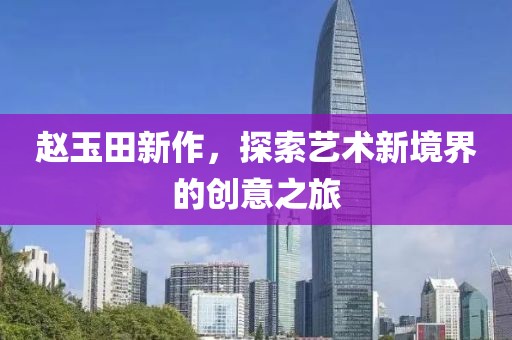 赵玉田新作，探索艺术新境界的创意之旅