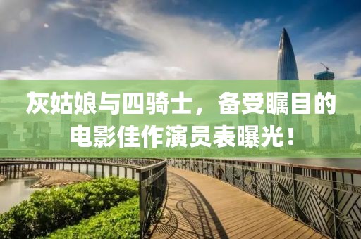 灰姑娘与四骑士，备受瞩目的电影佳作演员表曝光！