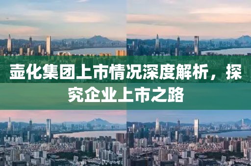 壶化集团上市情况深度解析，探究企业上市之路