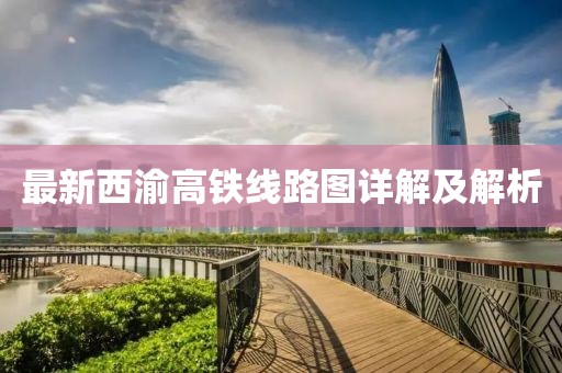 最新西渝高铁线路图详解及解析