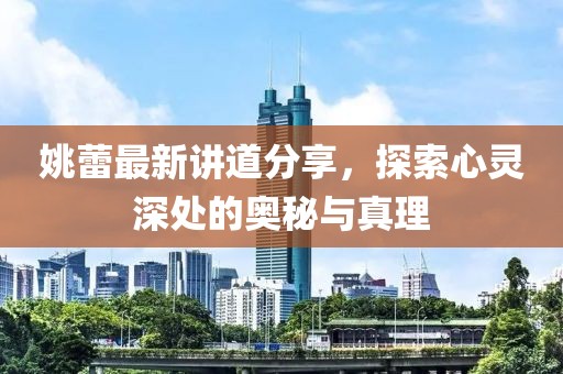 姚蕾最新讲道分享，探索心灵深处的奥秘与真理