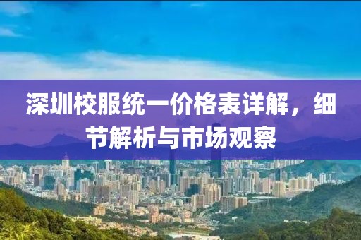 深圳校服统一价格表详解，细节解析与市场观察