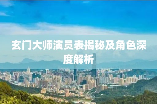 玄门大师演员表揭秘及角色深度解析