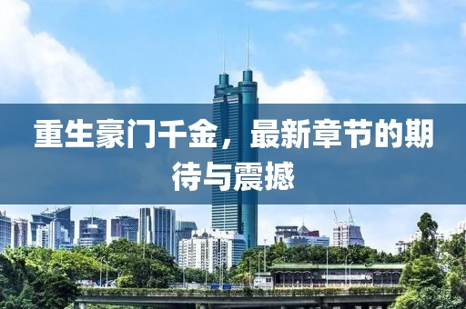 重生豪门千金，最新章节的期待与震撼