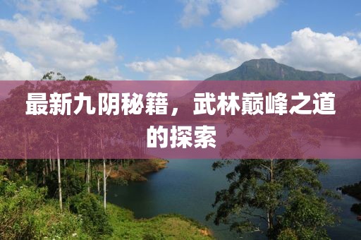 最新九阴秘籍，武林巅峰之道的探索