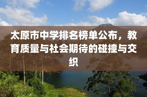 太原市中学排名榜单公布，教育质量与社会期待的碰撞与交织