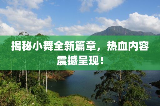 揭秘小舞全新篇章，热血内容震撼呈现！