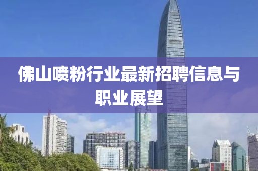 佛山喷粉行业最新招聘信息与职业展望