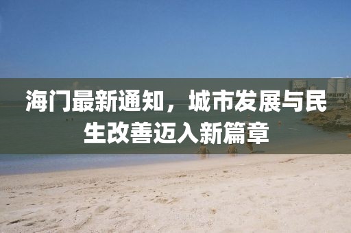 海门最新通知，城市发展与民生改善迈入新篇章