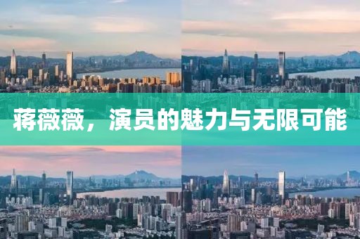蒋薇薇，演员的魅力与无限可能