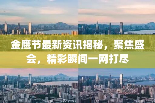 金鹰节最新资讯揭秘，聚焦盛会，精彩瞬间一网打尽