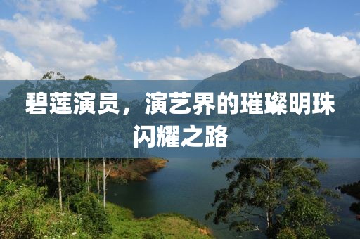碧莲演员，演艺界的璀璨明珠闪耀之路