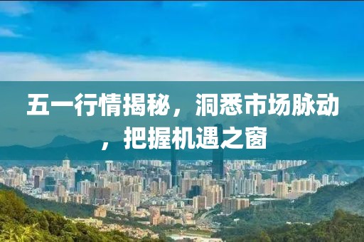五一行情揭秘，洞悉市场脉动，把握机遇之窗