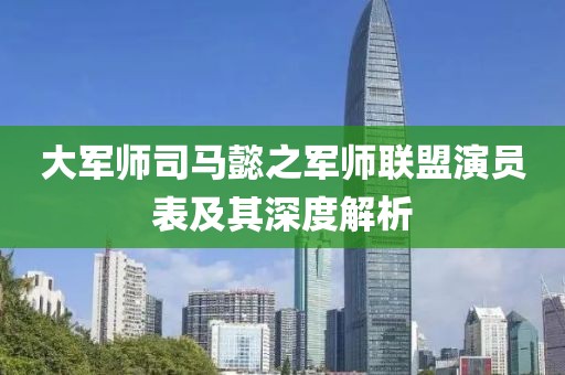 大军师司马懿之军师联盟演员表及其深度解析