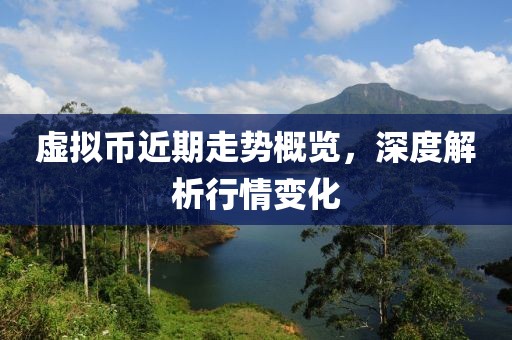 虚拟币近期走势概览，深度解析行情变化