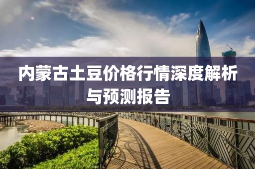 内蒙古土豆价格行情深度解析与预测报告