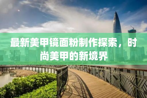 最新美甲镜面粉制作探索，时尚美甲的新境界