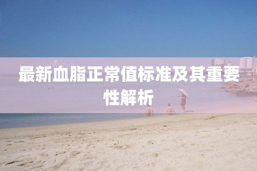 最新血脂正常值标准及其重要性解析