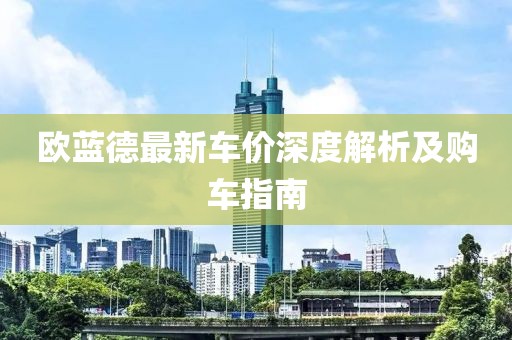 欧蓝德最新车价深度解析及购车指南