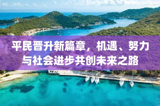 平民晋升新篇章，机遇、努力与社会进步共创未来之路