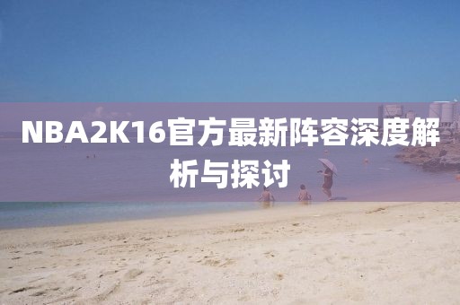 NBA2K16官方最新阵容深度解析与探讨