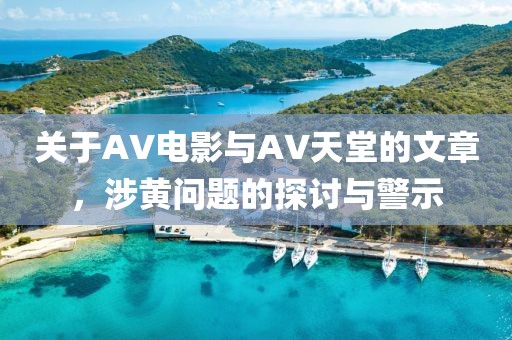 关于AV电影与AV天堂的文章，涉黄问题的探讨与警示
