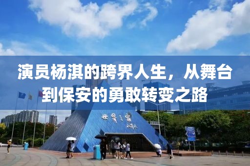 演员杨淇的跨界人生，从舞台到保安的勇敢转变之路