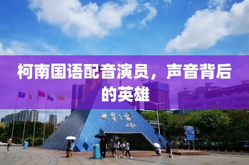 柯南国语配音演员，声音背后的英雄