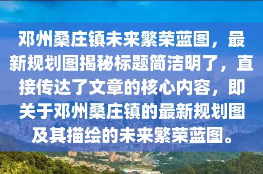 邓州桑庄镇未来繁荣蓝图，最新规划图揭秘标题简洁明了，直接传达了文章的核心内容，即关于邓州桑庄镇的最新规划图及其描绘的未来繁荣蓝图。