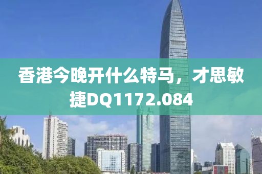 香港今晚开什么特马，才思敏捷DQ1172.084