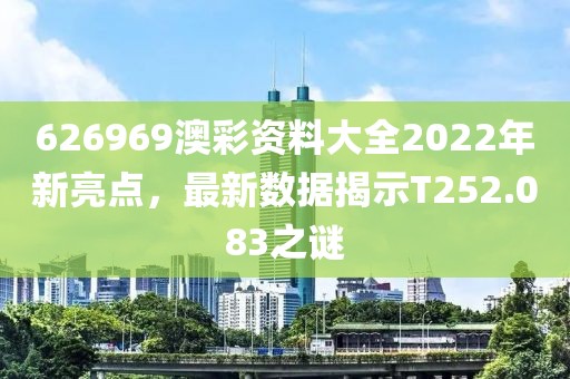 626969澳彩资料大全2022年新亮点，最新数据揭示T252.083之谜