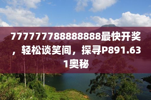 777777788888888最快开奖，轻松谈笑间，探寻P891.631奥秘