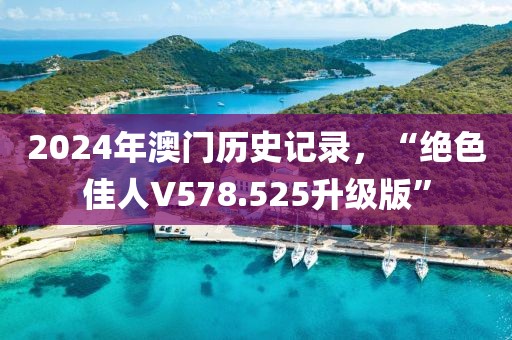 2024年澳门历史记录，“绝色佳人V578.525升级版”