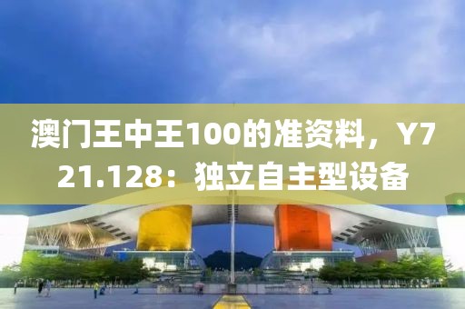 澳门王中王100的准资料，Y721.128：独立自主型设备