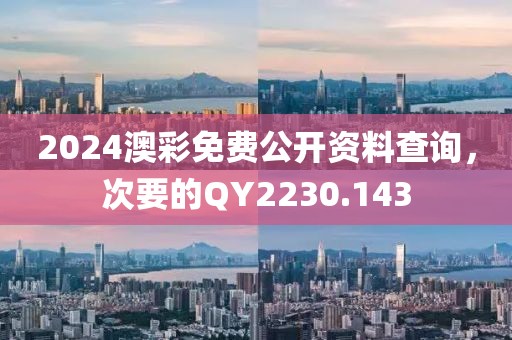 2024澳彩免费公开资料查询，次要的QY2230.143