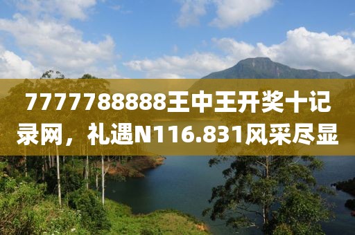7777788888王中王开奖十记录网，礼遇N116.831风采尽显