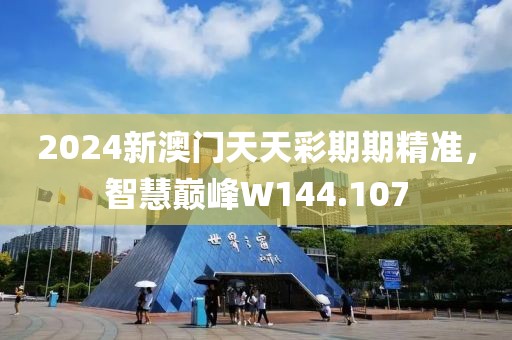 2024新澳门天天彩期期精准，智慧巅峰W144.107